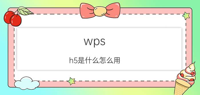 wps h5是什么怎么用 wps为什么有蓝色和红色？